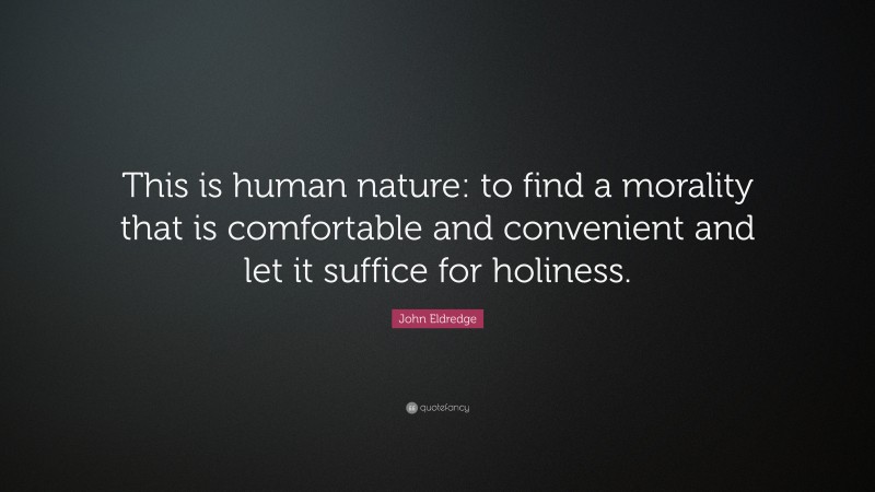 John Eldredge Quote: “This is human nature: to find a morality that is comfortable and convenient and let it suffice for holiness.”