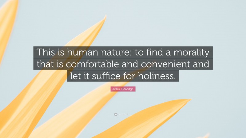 John Eldredge Quote: “This is human nature: to find a morality that is comfortable and convenient and let it suffice for holiness.”