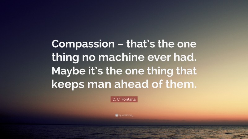 D. C. Fontana Quote: “Compassion – that’s the one thing no machine ever had. Maybe it’s the one thing that keeps man ahead of them.”