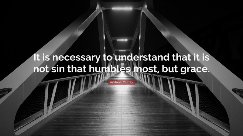 Andrew Murray Quote: “It is necessary to understand that it is not sin that humbles most, but grace.”