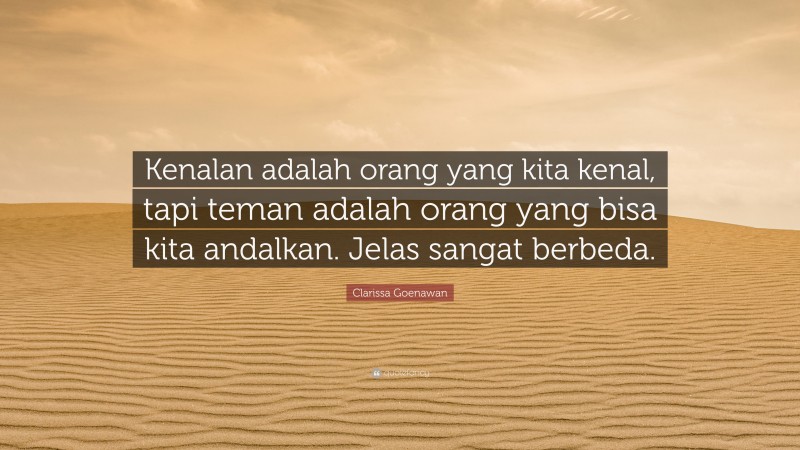 Clarissa Goenawan Quote: “Kenalan adalah orang yang kita kenal, tapi teman adalah orang yang bisa kita andalkan. Jelas sangat berbeda.”