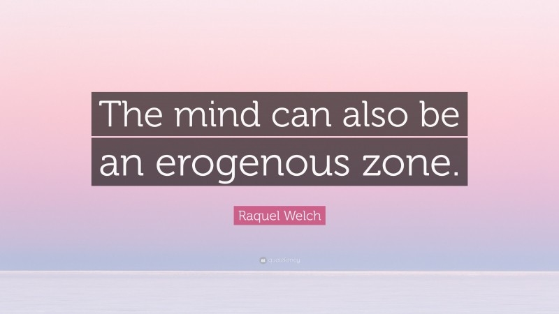 Raquel Welch Quote: “The mind can also be an erogenous zone.”