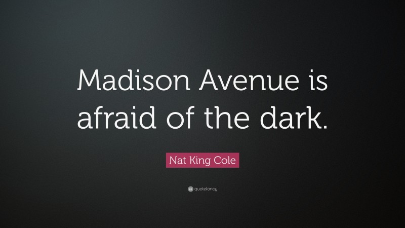 Nat King Cole Quote: “Madison Avenue is afraid of the dark.”