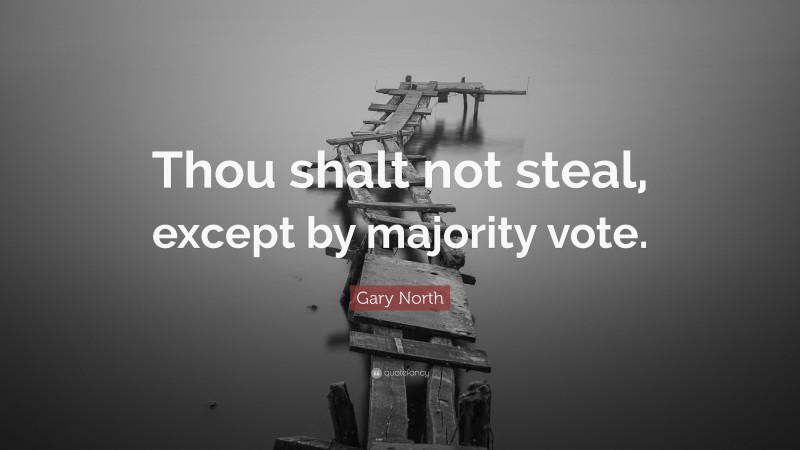 Gary North Quote: “Thou shalt not steal, except by majority vote.”