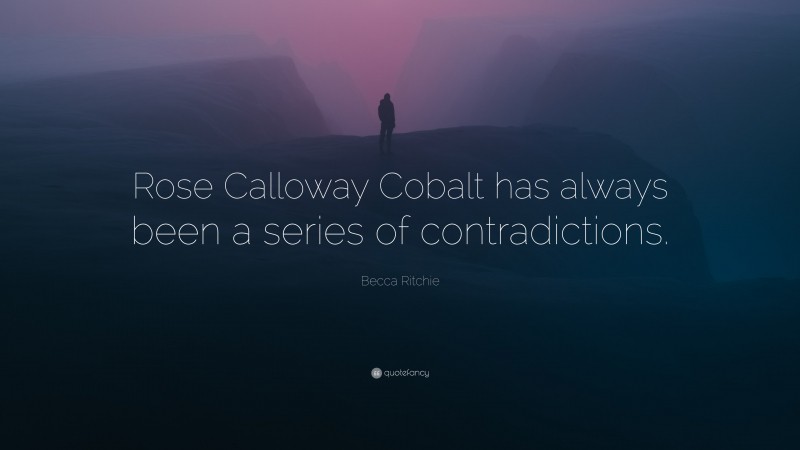 Becca Ritchie Quote: “Rose Calloway Cobalt has always been a series of contradictions.”