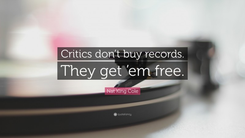 Nat King Cole Quote: “Critics don’t buy records. They get ’em free.”
