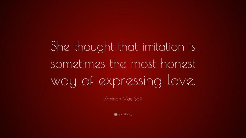 Aminah Mae Safi Quote: “She thought that irritation is sometimes the most honest way of expressing love.”