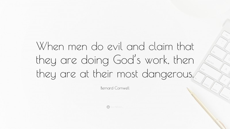 Bernard Cornwell Quote: “When men do evil and claim that they are doing God’s work, then they are at their most dangerous.”