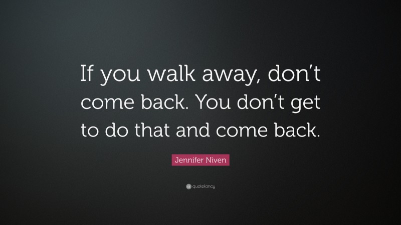 Jennifer Niven Quote: “If you walk away, don’t come back. You don’t get to do that and come back.”