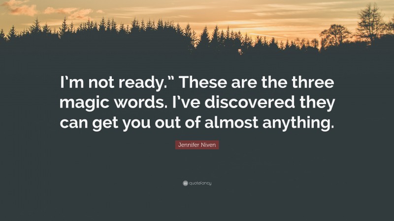 Jennifer Niven Quote: “I’m not ready.” These are the three magic words. I’ve discovered they can get you out of almost anything.”