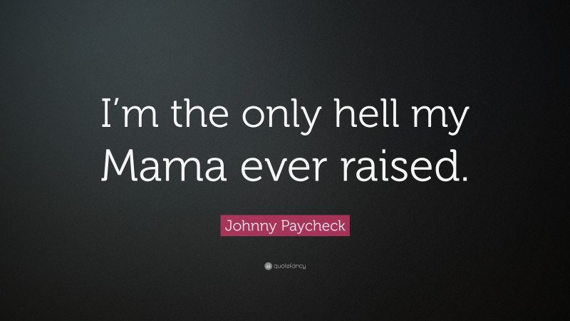 Johnny Paycheck Quote: “I’m the only hell my Mama ever raised.”