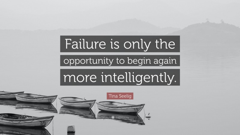 Tina Seelig Quote: “Failure is only the opportunity to begin again more intelligently.”