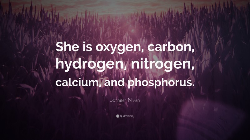 Jennifer Niven Quote: “She is oxygen, carbon, hydrogen, nitrogen, calcium, and phosphorus.”