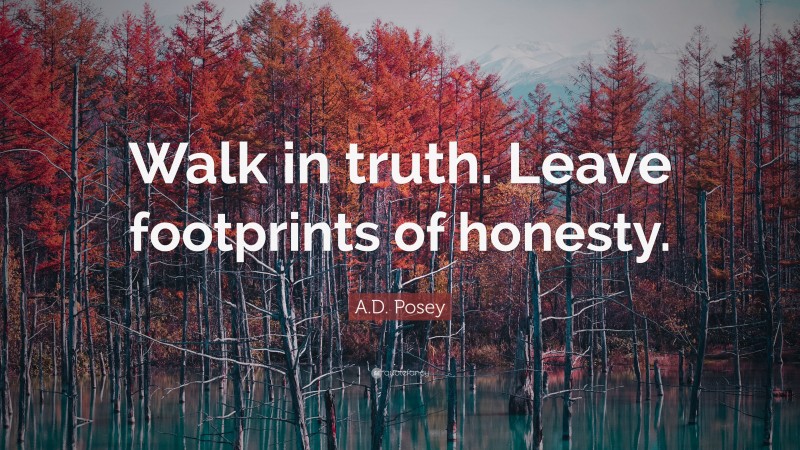 A.D. Posey Quote: “Walk in truth. Leave footprints of honesty.”