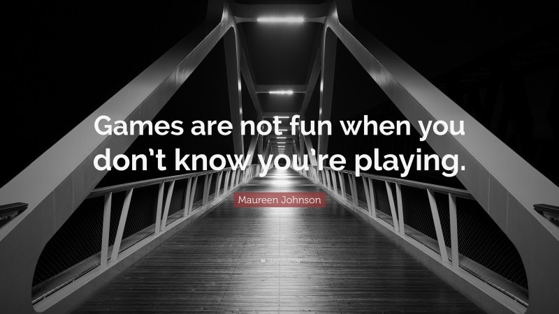 Maureen Johnson Quote: “Games are not fun when you don’t know you’re playing.”