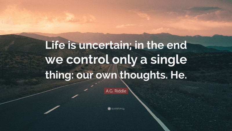 A.G. Riddle Quote: “Life is uncertain; in the end we control only a single thing: our own thoughts. He.”