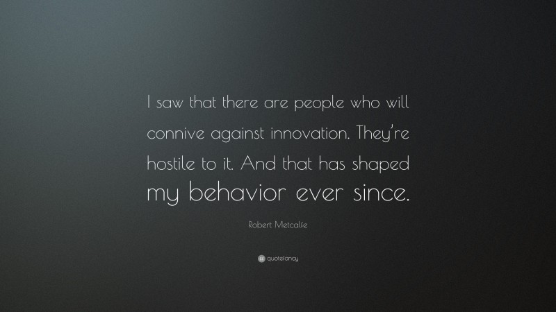 Robert Metcalfe Quote: “I saw that there are people who will connive against innovation. They’re hostile to it. And that has shaped my behavior ever since.”