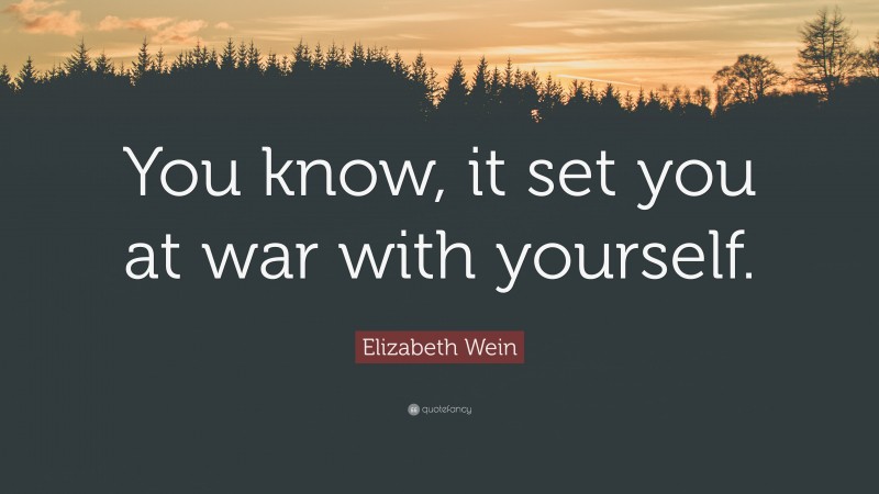 Elizabeth Wein Quote: “You know, it set you at war with yourself.”