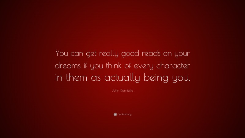 John Darnielle Quote: “You can get really good reads on your dreams if you think of every character in them as actually being you.”