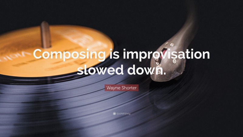 Wayne Shorter Quote: “Composing is improvisation slowed down.”