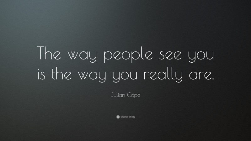 Julian Cope Quote: “The way people see you is the way you really are.”