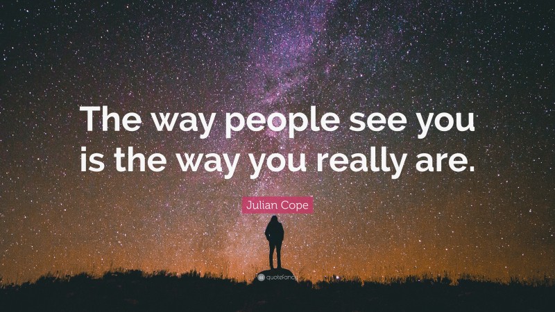 Julian Cope Quote: “The way people see you is the way you really are.”