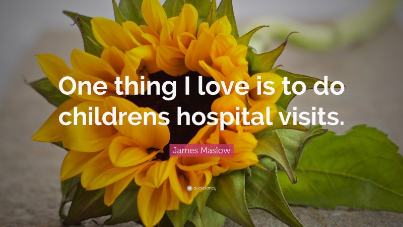 James Maslow Quote: “One thing I love is to do childrens hospital visits.”