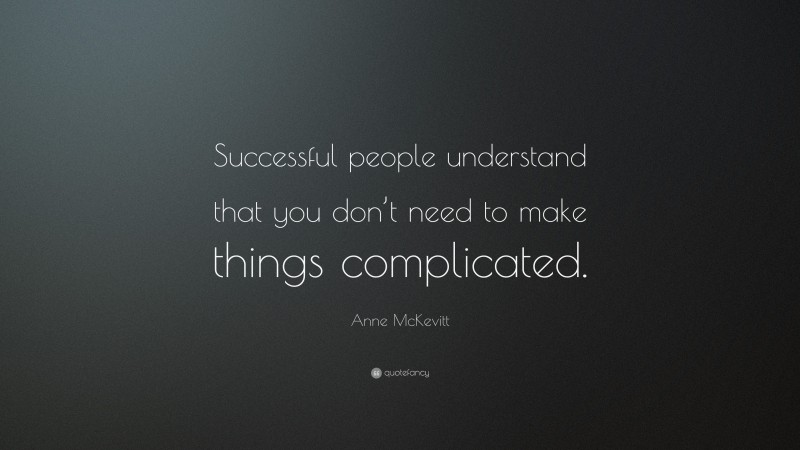 Anne McKevitt Quote: “Successful people understand that you don’t need to make things complicated.”