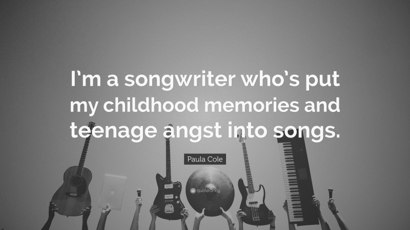 Paula Cole Quote: “I’m a songwriter who’s put my childhood memories and teenage angst into songs.”