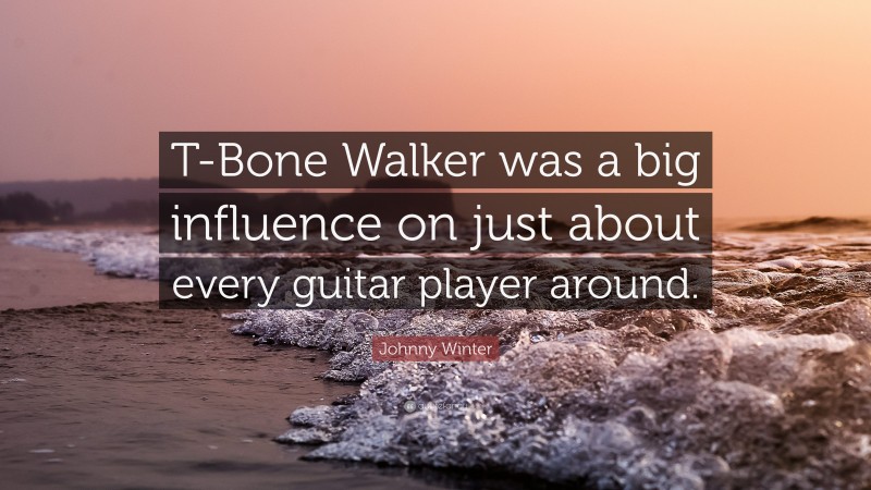 Johnny Winter Quote: “T-Bone Walker was a big influence on just about every guitar player around.”