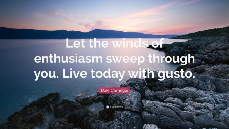 Dale Carnegie Quote: “Let the winds of enthusiasm sweep through you. Live today with gusto.”