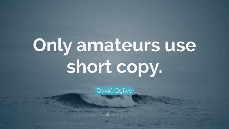 David Ogilvy Quote: “Only amateurs use short copy.”