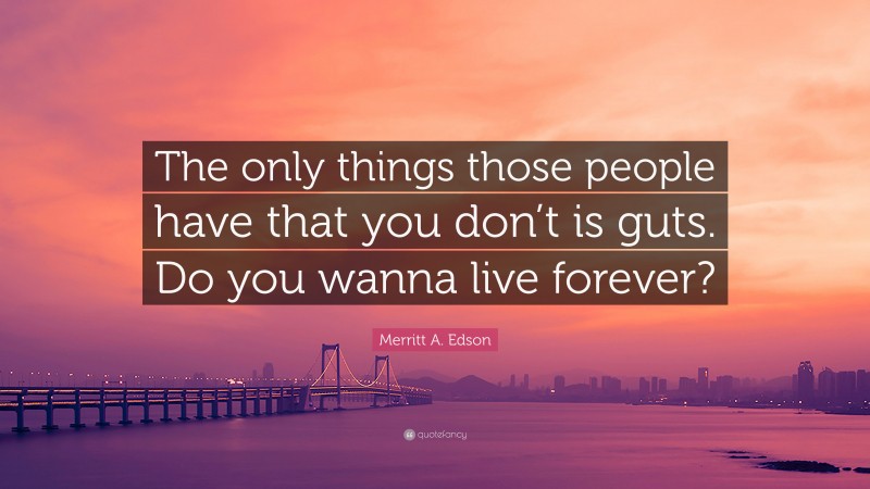 Merritt A. Edson Quote: “The only things those people have that you don’t is guts. Do you wanna live forever?”