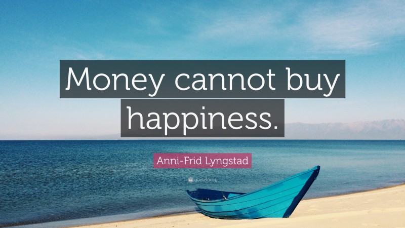 Anni-Frid Lyngstad Quote: “Money cannot buy happiness.”