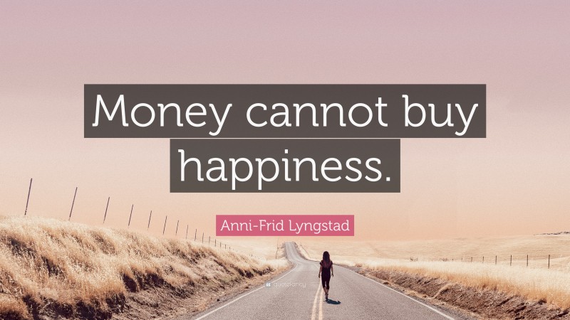 Anni-Frid Lyngstad Quote: “Money cannot buy happiness.”
