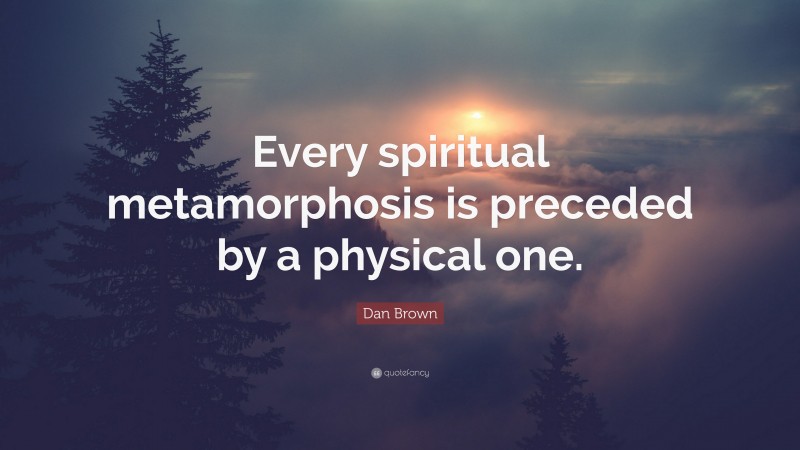 Dan Brown Quote: “Every spiritual metamorphosis is preceded by a physical one.”