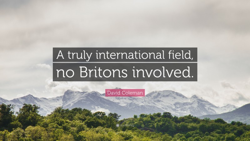 David Coleman Quote: “A truly international field, no Britons involved.”