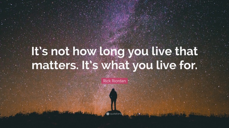 Rick Riordan Quote: “It’s not how long you live that matters. It’s what you live for.”