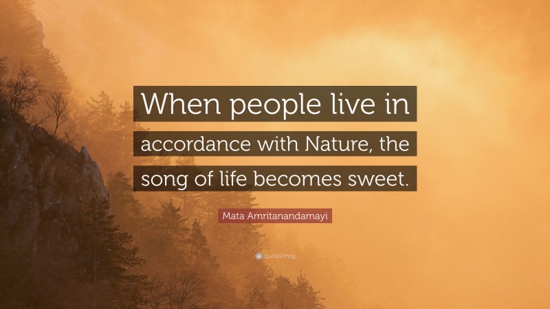 Mata Amritanandamayi Quote: “When people live in accordance with Nature, the song of life becomes sweet.”