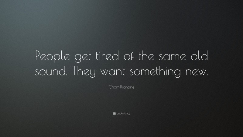 Chamillionaire Quote: “People get tired of the same old sound. They want something new.”
