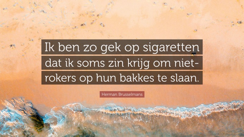 Herman Brusselmans Quote: “Ik ben zo gek op sigaretten dat ik soms zin krijg om niet-rokers op hun bakkes te slaan.”