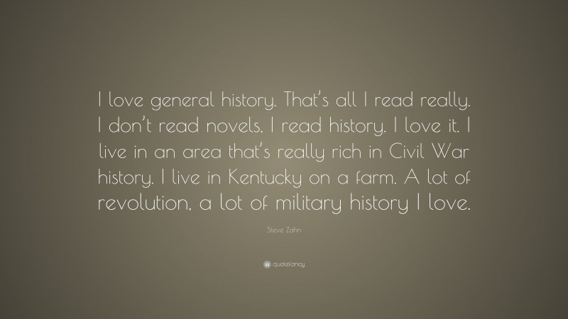 Steve Zahn Quote: “I love general history. That’s all I read really. I don’t read novels, I read history. I love it. I live in an area that’s really rich in Civil War history. I live in Kentucky on a farm. A lot of revolution, a lot of military history I love.”