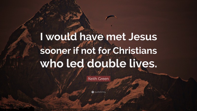 Keith Green Quote: “I would have met Jesus sooner if not for Christians who led double lives.”