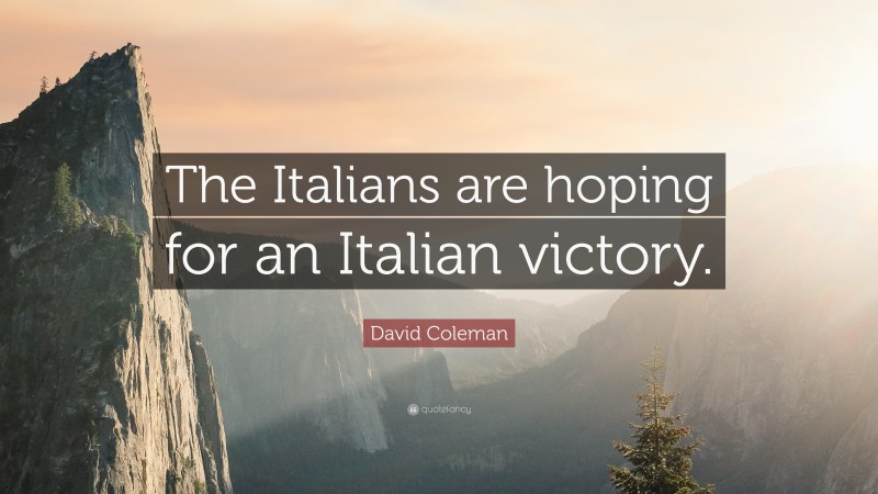 David Coleman Quote: “The Italians are hoping for an Italian victory.”