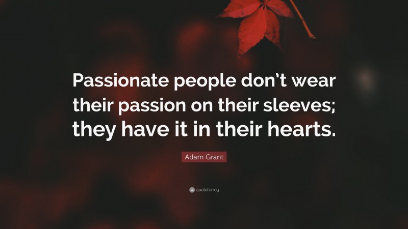Adam Grant Quote: “Passionate people don’t wear their passion on their sleeves; they have it in their hearts.”