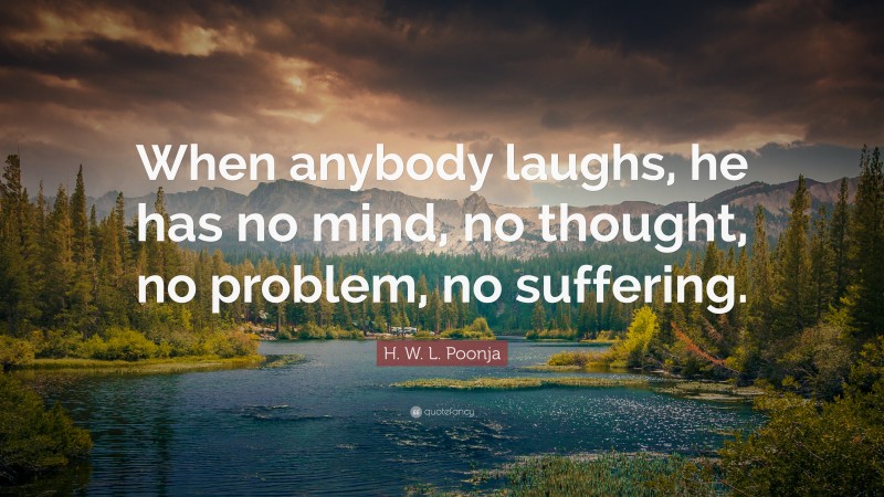 H. W. L. Poonja Quote: “When anybody laughs, he has no mind, no thought, no problem, no suffering.”