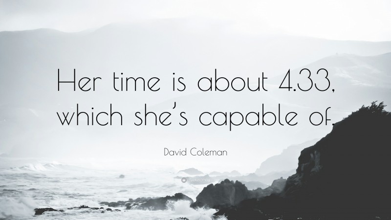 David Coleman Quote: “Her time is about 4.33, which she’s capable of.”