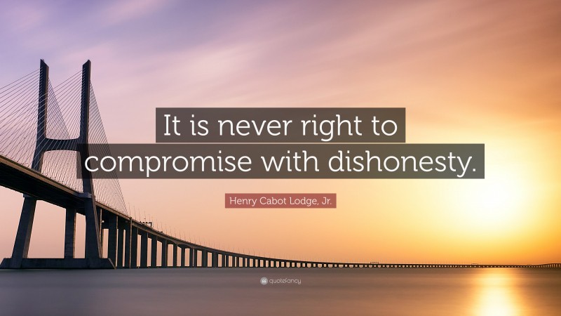 Henry Cabot Lodge, Jr. Quote: “It is never right to compromise with dishonesty.”