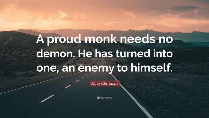 John Climacus Quote: “A proud monk needs no demon. He has turned into one, an enemy to himself.”