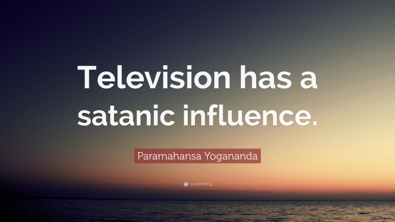 Paramahansa Yogananda Quote: “Television has a satanic influence.”